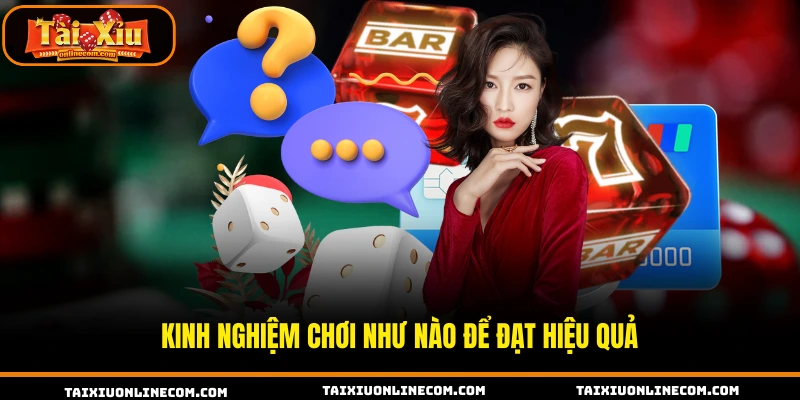 Kinh nghiệm chơi như nào để đạt hiệu quả 