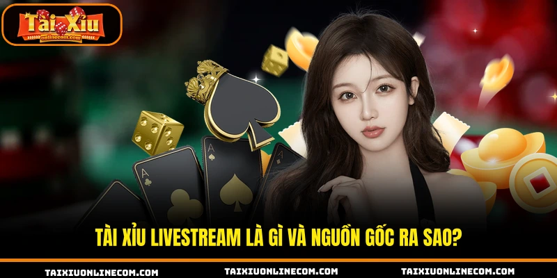 Tài xỉu livestream là gì và nguồn gốc ra sao?