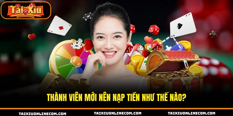 Thành viên mới nên nạp tiền như thế nào?