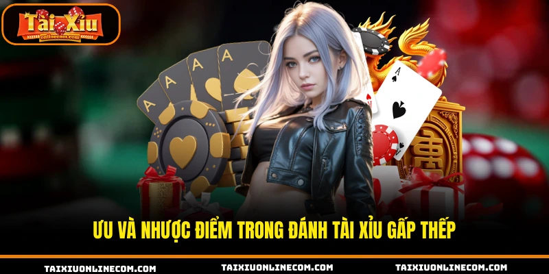 Cách Đánh Tài Xỉu Gấp Thếp Hiệu Quả Cho Hội Viên Mới Ưu và nhược điểm trong đánh tài xỉu gấp thếp